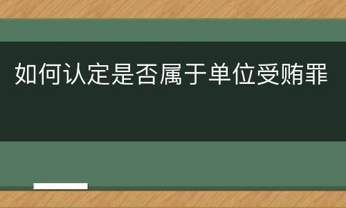 如何认定是否属于单位受贿罪