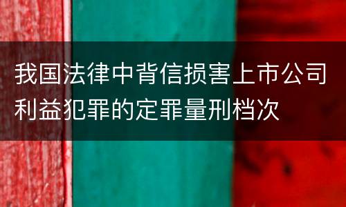 我国法律中背信损害上市公司利益犯罪的定罪量刑档次