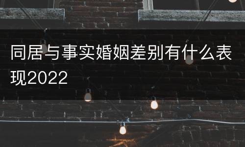 同居与事实婚姻差别有什么表现2022