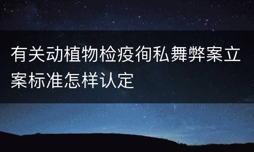有关动植物检疫徇私舞弊案立案标准怎样认定