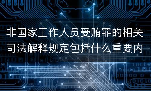 非国家工作人员受贿罪的相关司法解释规定包括什么重要内容