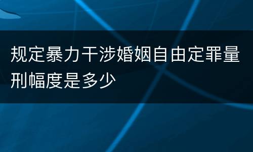 规定暴力干涉婚姻自由定罪量刑幅度是多少