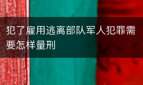 犯了雇用逃离部队军人犯罪需要怎样量刑
