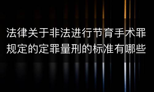 法律关于非法进行节育手术罪规定的定罪量刑的标准有哪些