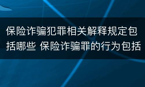 保险诈骗犯罪相关解释规定包括哪些 保险诈骗罪的行为包括