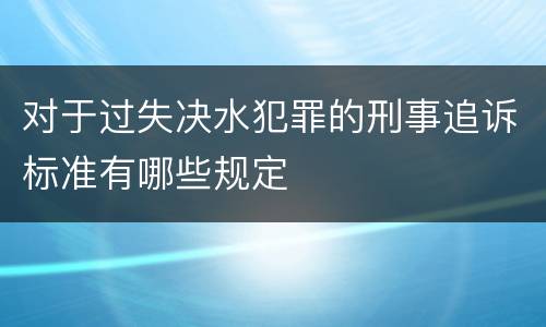 对于过失决水犯罪的刑事追诉标准有哪些规定