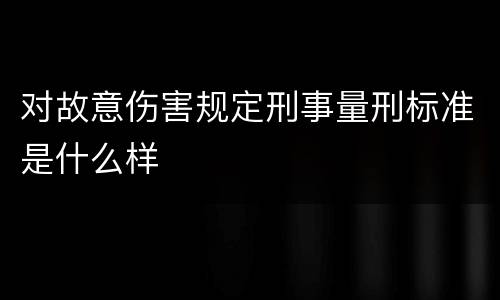 对故意伤害规定刑事量刑标准是什么样