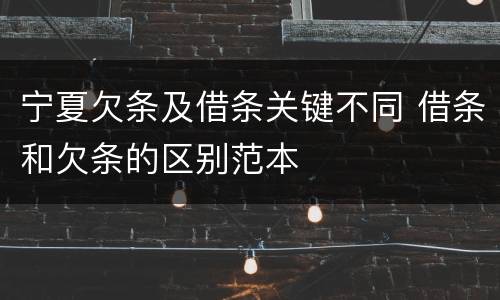 宁夏欠条及借条关键不同 借条和欠条的区别范本