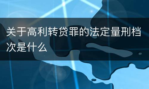 关于高利转贷罪的法定量刑档次是什么