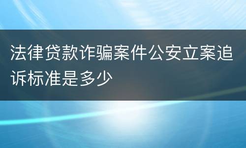 法律贷款诈骗案件公安立案追诉标准是多少