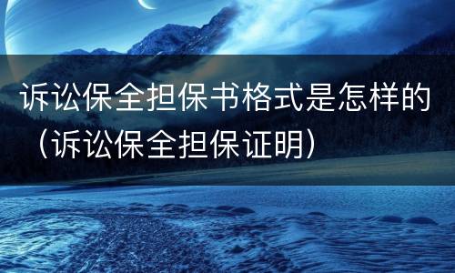 诉讼保全担保书格式是怎样的（诉讼保全担保证明）