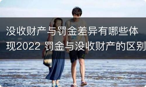 没收财产与罚金差异有哪些体现2022 罚金与没收财产的区别