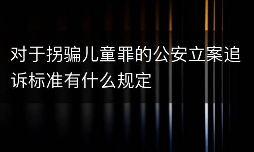 对于拐骗儿童罪的公安立案追诉标准有什么规定