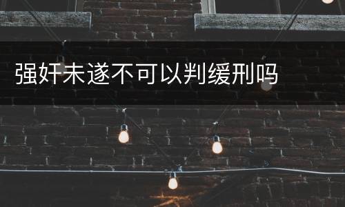 强奸未遂不可以判缓刑吗
