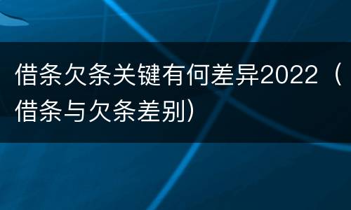 借条欠条关键有何差异2022（借条与欠条差别）