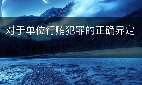 对于单位行贿犯罪的正确界定