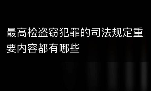 最高检盗窃犯罪的司法规定重要内容都有哪些