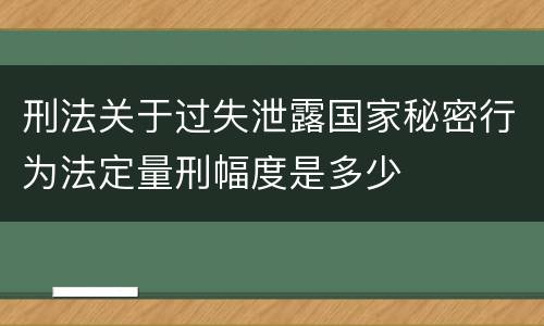 刑法关于过失泄露国家秘密行为法定量刑幅度是多少