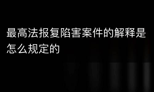 最高法报复陷害案件的解释是怎么规定的