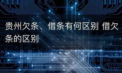 贵州欠条、借条有何区别 借欠条的区别