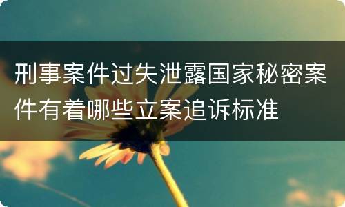 刑事案件过失泄露国家秘密案件有着哪些立案追诉标准