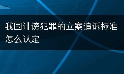 我国诽谤犯罪的立案追诉标准怎么认定