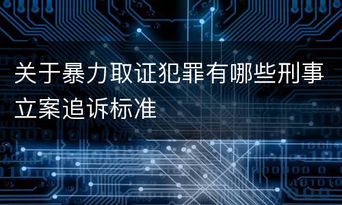 关于暴力取证犯罪有哪些刑事立案追诉标准