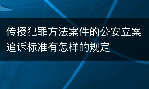 传授犯罪方法案件的公安立案追诉标准有怎样的规定