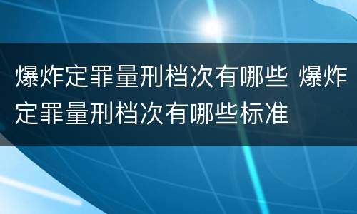 爆炸定罪量刑档次有哪些 爆炸定罪量刑档次有哪些标准