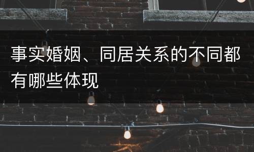 事实婚姻、同居关系的不同都有哪些体现