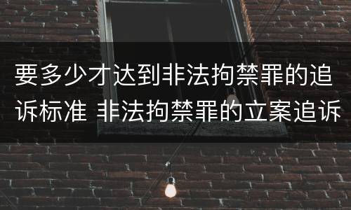 要多少才达到非法拘禁罪的追诉标准 非法拘禁罪的立案追诉标准