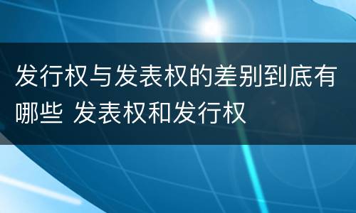 发行权与发表权的差别到底有哪些 发表权和发行权