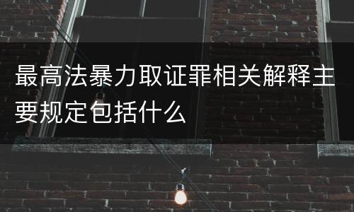 最高法暴力取证罪相关解释主要规定包括什么