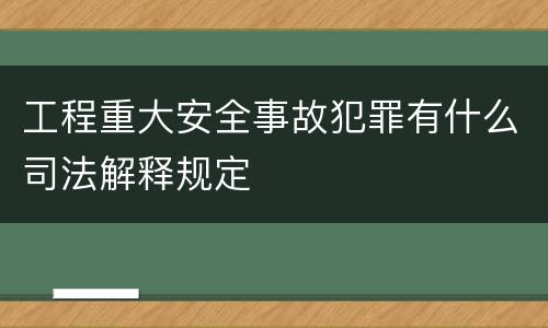 工程重大安全事故犯罪有什么司法解释规定