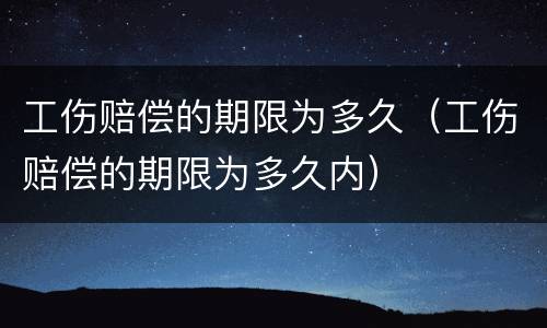 工伤赔偿的期限为多久（工伤赔偿的期限为多久内）
