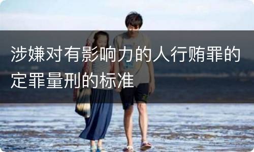 涉嫌对有影响力的人行贿罪的定罪量刑的标准