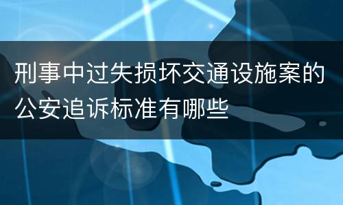 刑事中过失损坏交通设施案的公安追诉标准有哪些