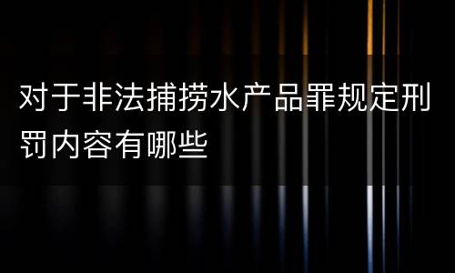 对于非法捕捞水产品罪规定刑罚内容有哪些