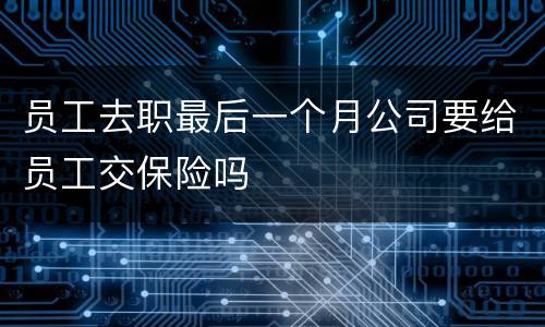 员工去职最后一个月公司要给员工交保险吗