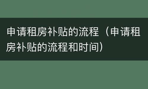 申请租房补贴的流程（申请租房补贴的流程和时间）
