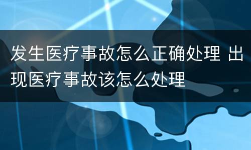 发生医疗事故怎么正确处理 出现医疗事故该怎么处理