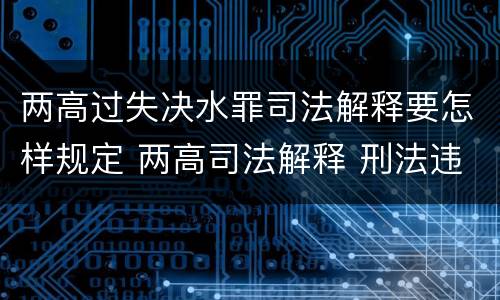 两高过失决水罪司法解释要怎样规定 两高司法解释 刑法违法所得