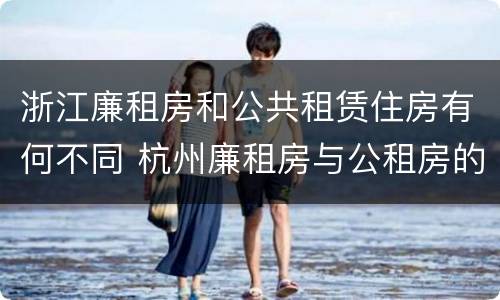 浙江廉租房和公共租赁住房有何不同 杭州廉租房与公租房的区别