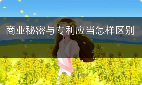 商业秘密与专利应当怎样区别