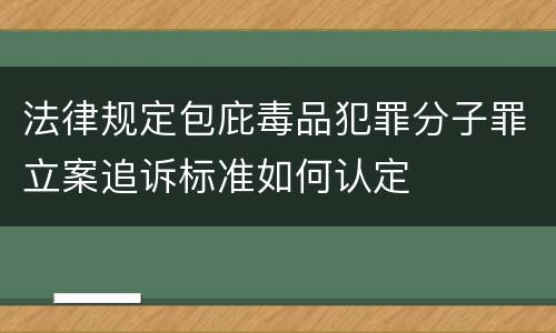 法律规定包庇毒品犯罪分子罪立案追诉标准如何认定