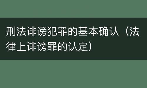 刑法诽谤犯罪的基本确认（法律上诽谤罪的认定）