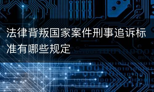 法律背叛国家案件刑事追诉标准有哪些规定
