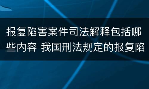 报复陷害案件司法解释包括哪些内容 我国刑法规定的报复陷害罪的主体是
