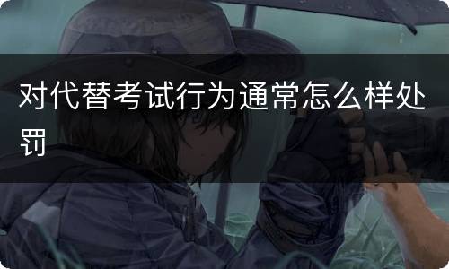 对代替考试行为通常怎么样处罚