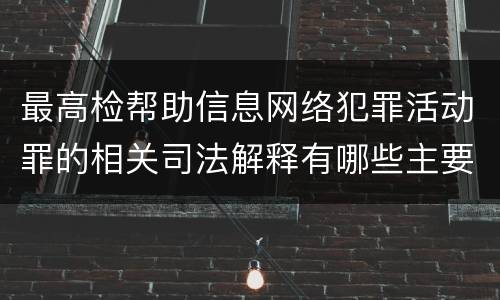 最高检帮助信息网络犯罪活动罪的相关司法解释有哪些主要规定